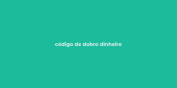 código de dobro dinheiro