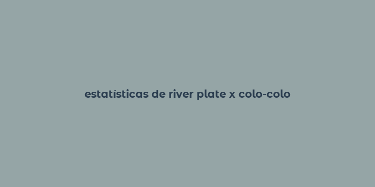 estatísticas de river plate x colo-colo