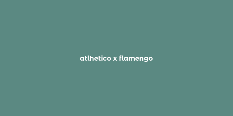 atlhetico x flamengo