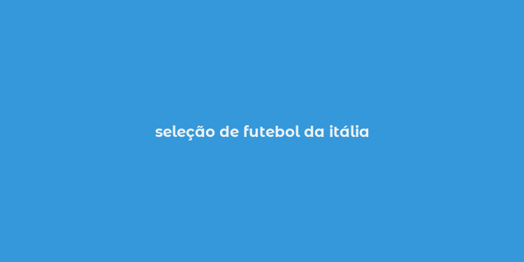 seleção de futebol da itália