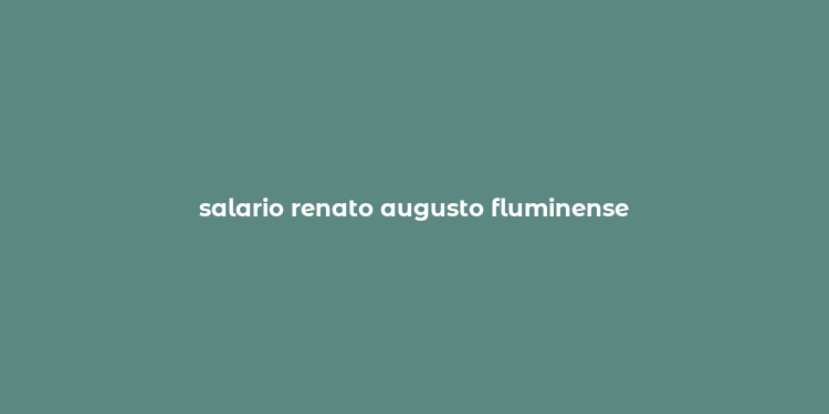 salario renato augusto fluminense