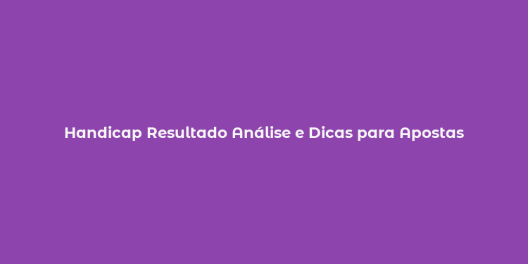 Handicap Resultado Análise e Dicas para Apostas