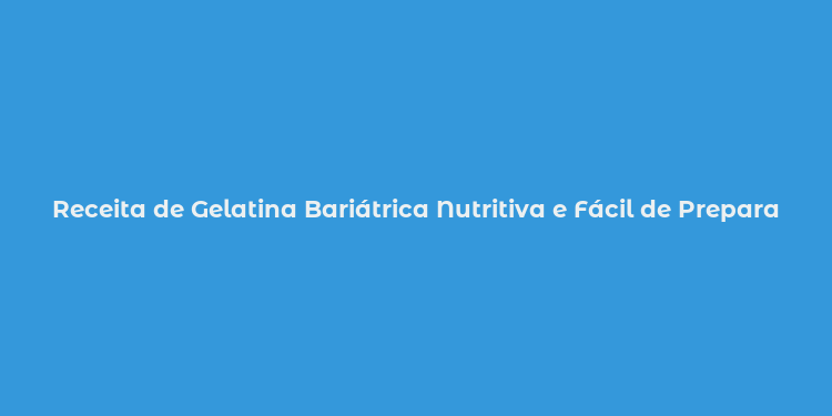 Receita de Gelatina Bariátrica Nutritiva e Fácil de Preparar