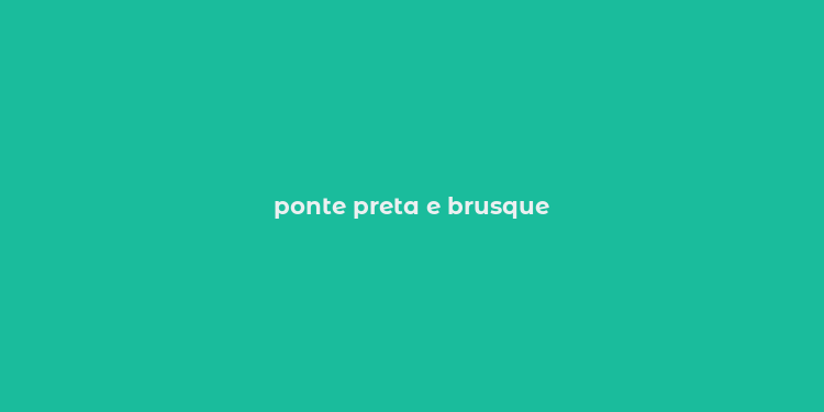 ponte preta e brusque