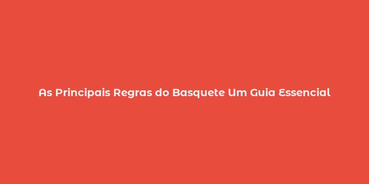 As Principais Regras do Basquete Um Guia Essencial