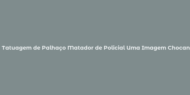 Tatuagem de Palhaço Matador de Policial Uma Imagem Chocante e Provocativa