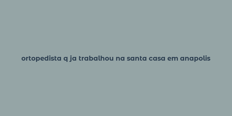 ortopedista q ja trabalhou na santa casa em anapolis