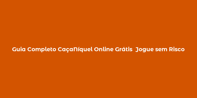 Guia Completo CaçaNíquel Online Grátis  Jogue sem Risco