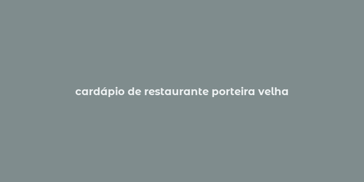 cardápio de restaurante porteira velha