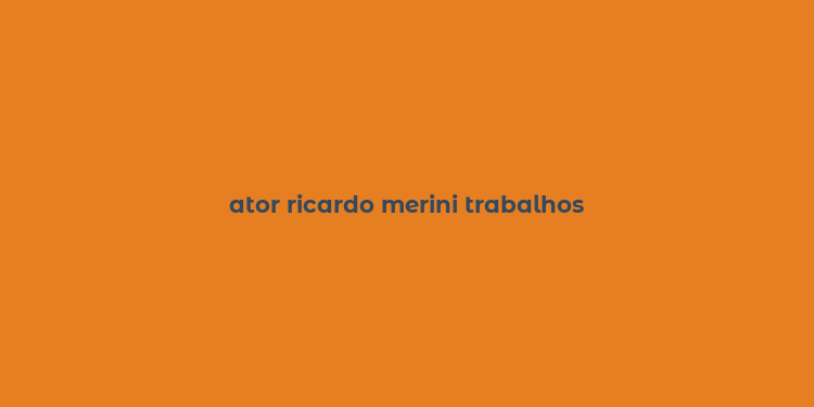 ator ricardo merini trabalhos