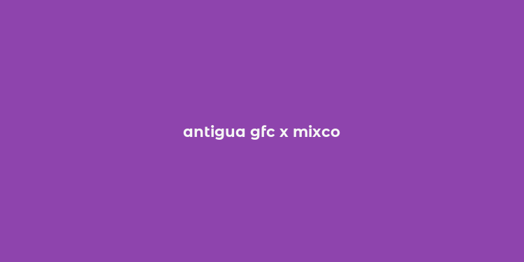 antigua gfc x mixco