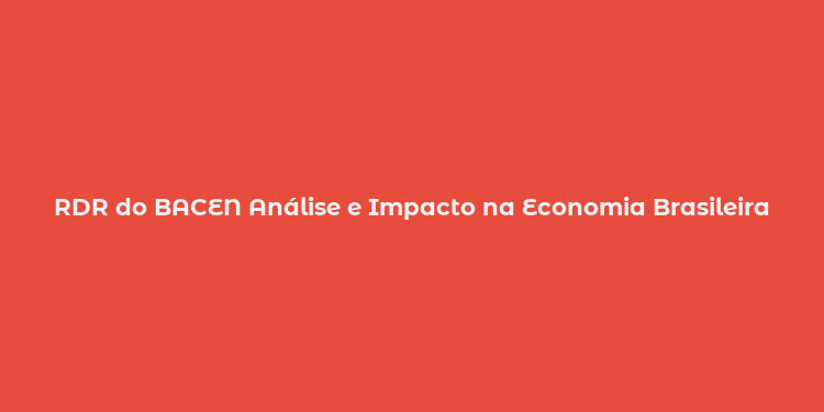 RDR do BACEN Análise e Impacto na Economia Brasileira