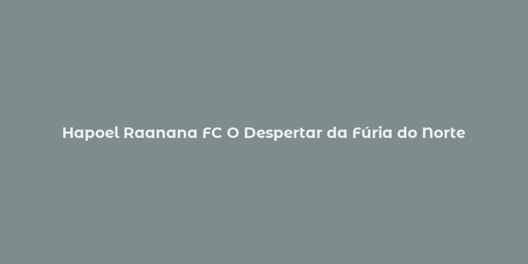 Hapoel Raanana FC O Despertar da Fúria do Norte