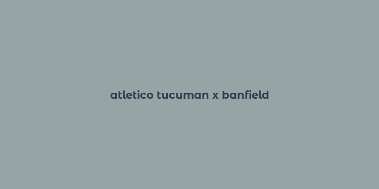 atletico tucuman x banfield