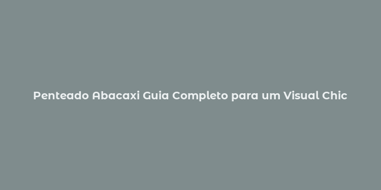 Penteado Abacaxi Guia Completo para um Visual Chic