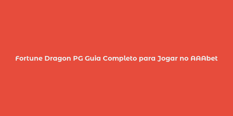 Fortune Dragon PG Guia Completo para Jogar no AAAbet