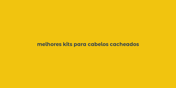 melhores kits para cabelos cacheados