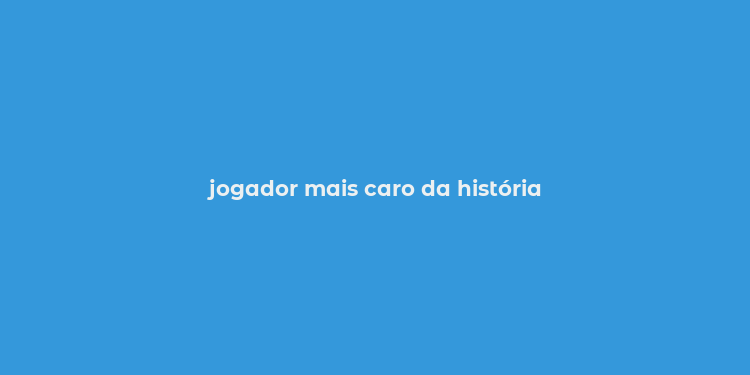 jogador mais caro da história