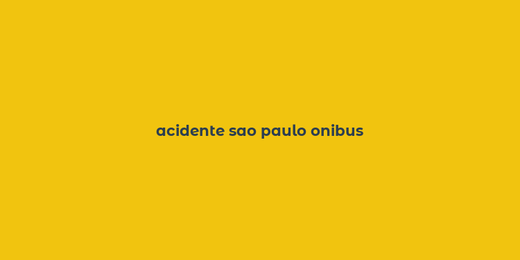 acidente sao paulo onibus