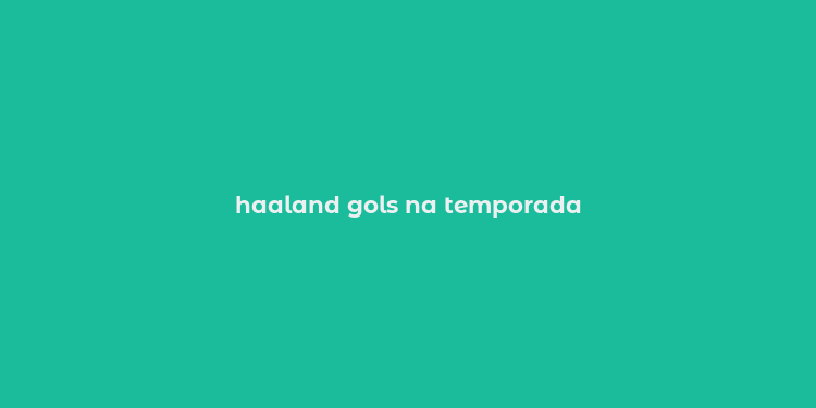 haaland gols na temporada