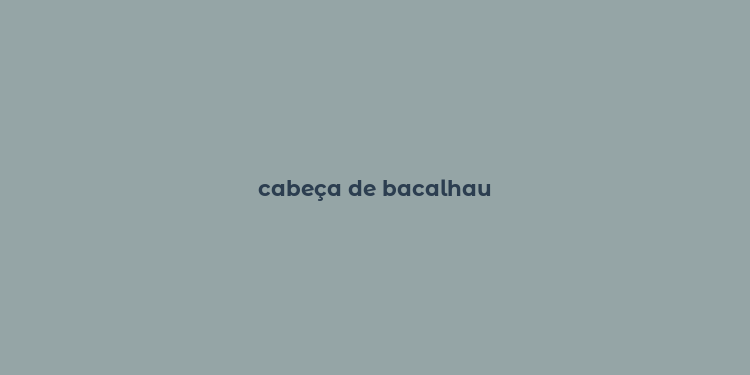 cabeça de bacalhau