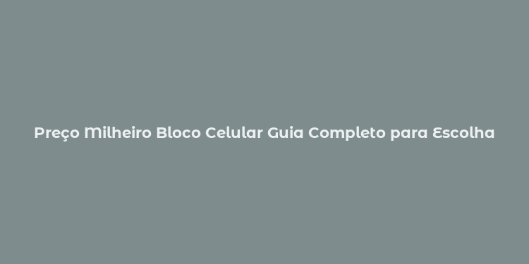 Preço Milheiro Bloco Celular Guia Completo para Escolha