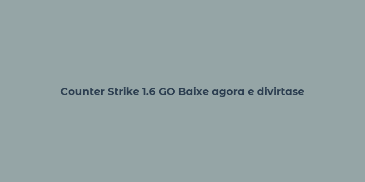 Counter Strike 1.6 GO Baixe agora e divirtase