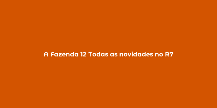 A Fazenda 12 Todas as novidades no R7