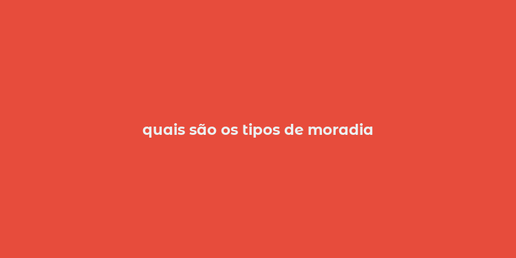 quais são os tipos de moradia