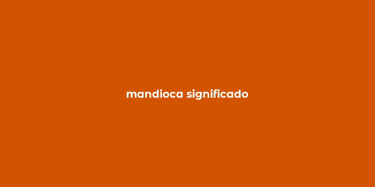 mandioca significado