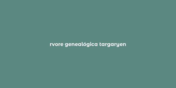 rvore genealógica targaryen