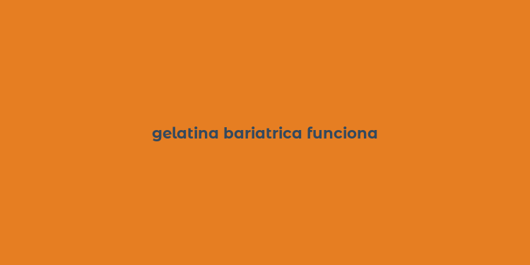 gelatina bariatrica funciona