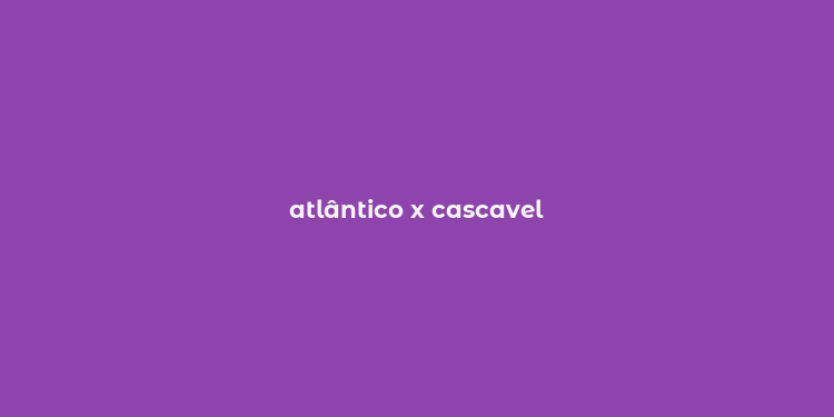 atlântico x cascavel