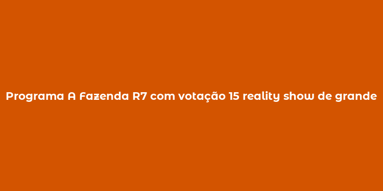 Programa A Fazenda R7 com votação 15 reality show de grandes emoções