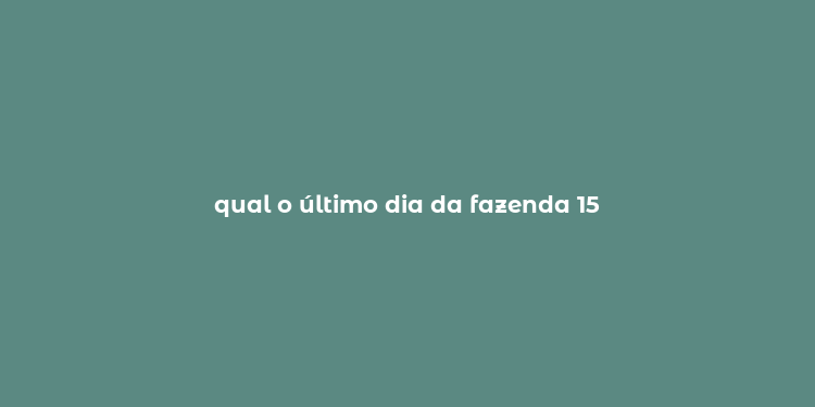 qual o último dia da fazenda 15