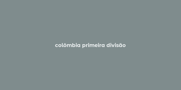 colômbia primeira divisão