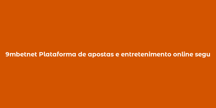 9mbetnet Plataforma de apostas e entretenimento online seguro e diversão