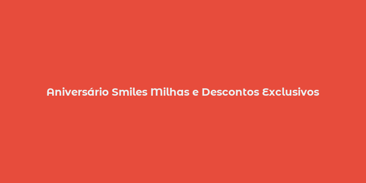 Aniversário Smiles Milhas e Descontos Exclusivos