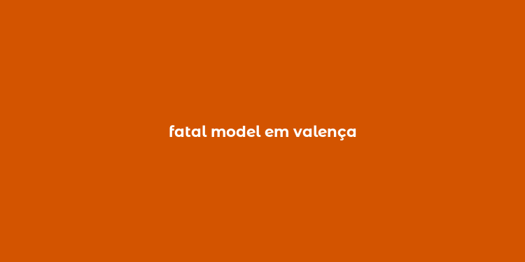 fatal model em valença