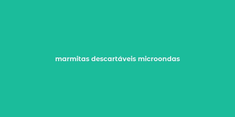 marmitas descartáveis microondas