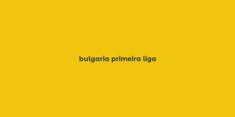 bulgaria primeira liga