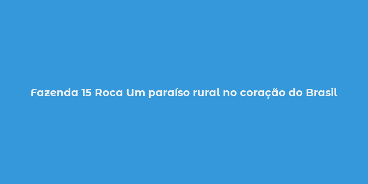 Fazenda 15 Roca Um paraíso rural no coração do Brasil