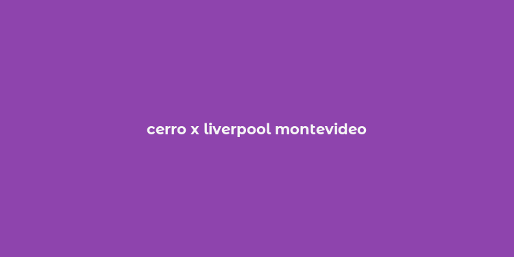 cerro x liverpool montevideo