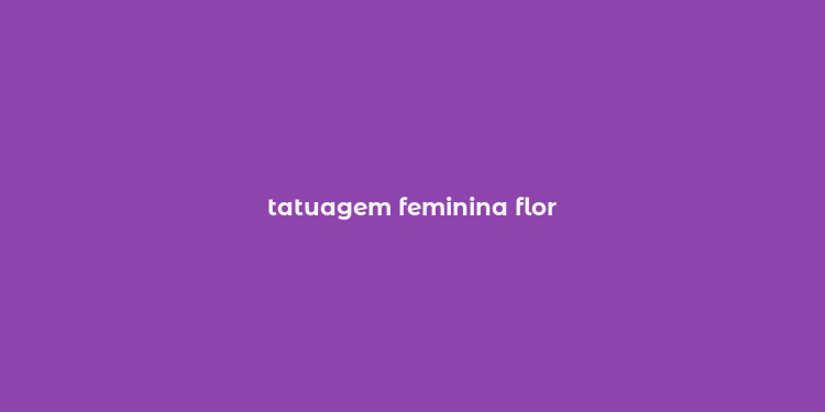 tatuagem feminina flor