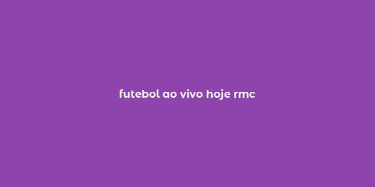 futebol ao vivo hoje rmc