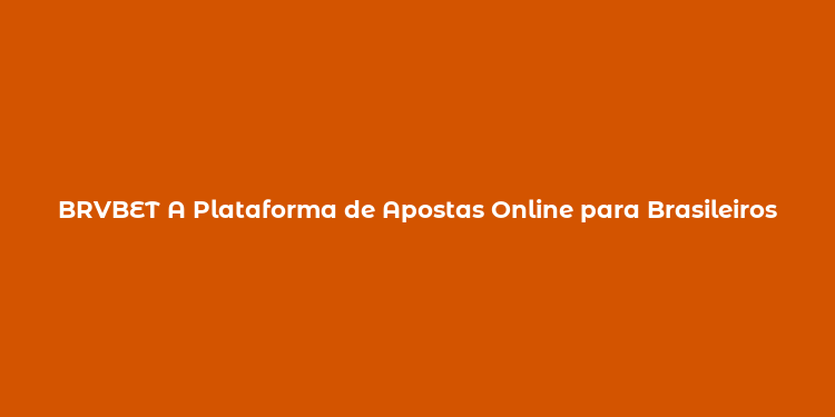 BRVBET A Plataforma de Apostas Online para Brasileiros