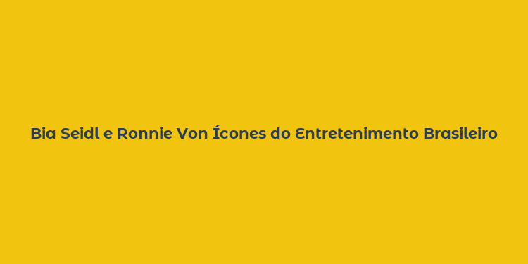 Bia Seidl e Ronnie Von Ícones do Entretenimento Brasileiro