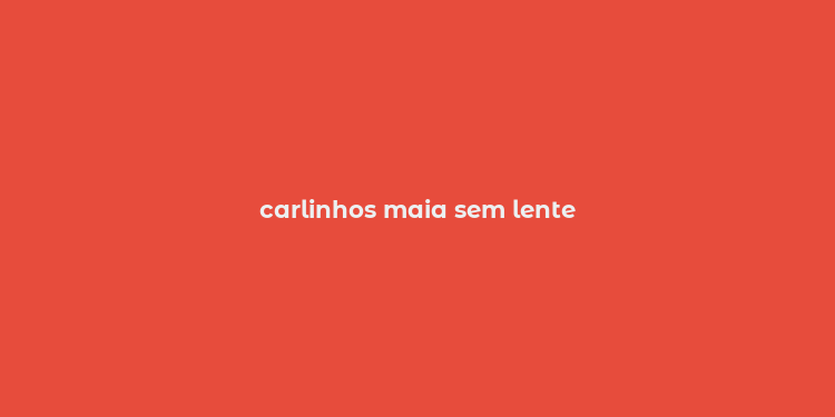 carlinhos maia sem lente