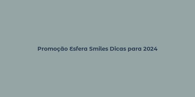 Promoção Esfera Smiles Dicas para 2024