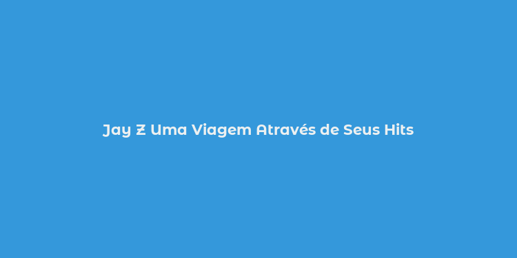 Jay Z Uma Viagem Através de Seus Hits